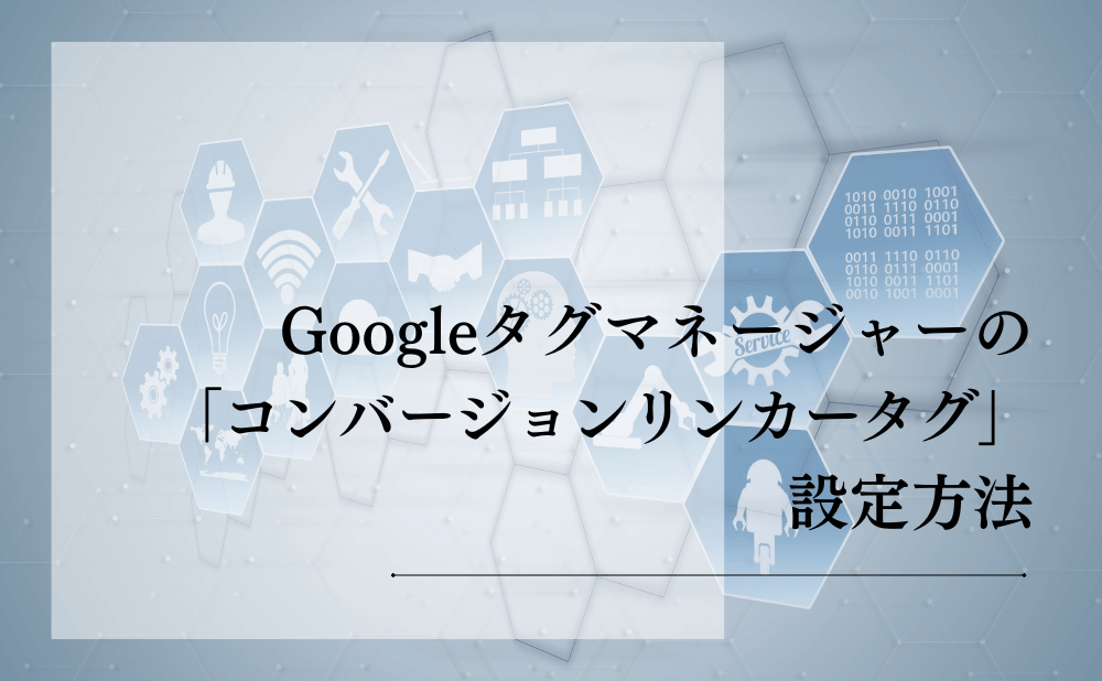 Googleタグマネージャーの「コンバージョンリンカータグ」設定方法