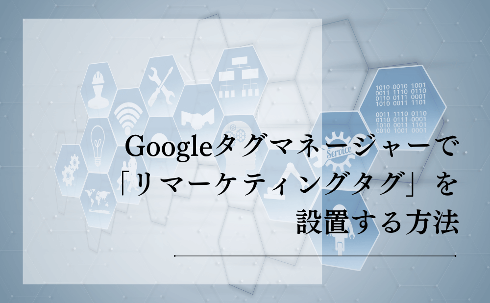 Googleタグマネージャーで「リマーケティングタグ」を設置する方法