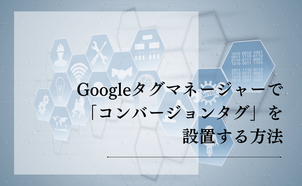 Googleタグマネージャーで「コンバージョンタグ」を設置する方法