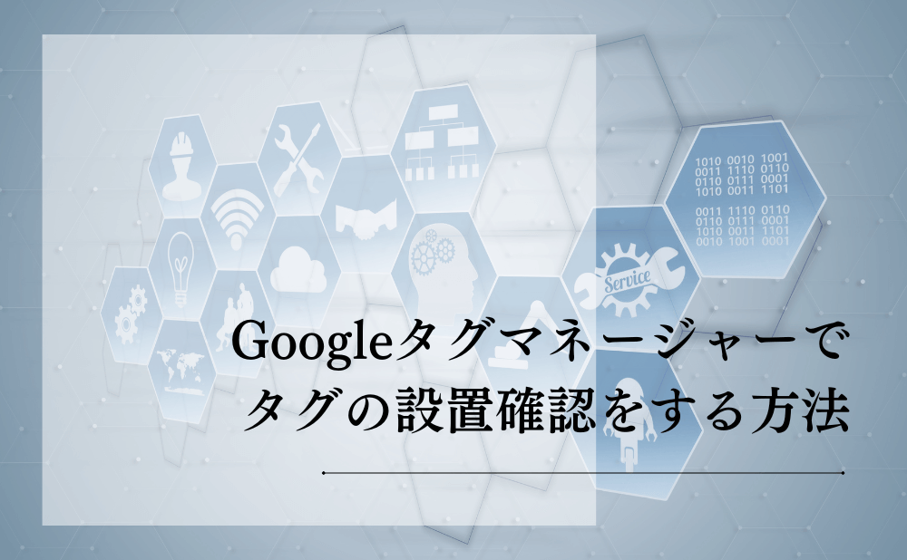 Googleタグマネージャーでタグの設置確認をする方法