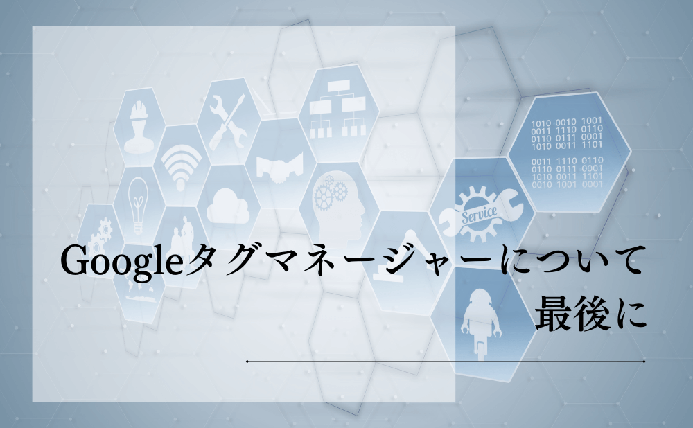 Googleタグマネージャーについて最後に