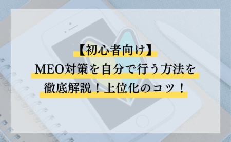 MEO対策を自分で行う方法を徹底解説!上位化のコツ