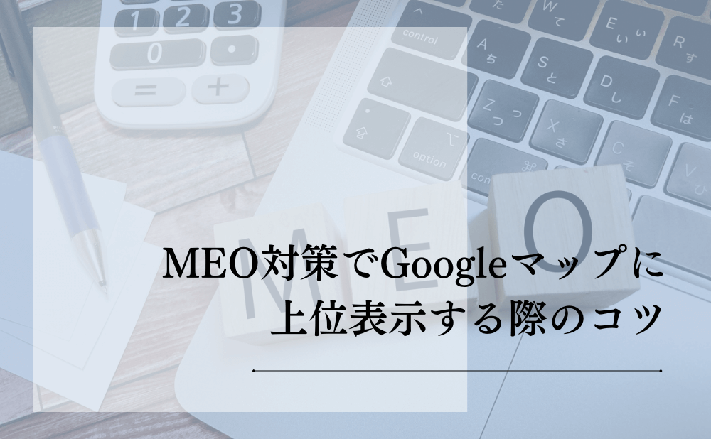 MEO対策でGoogleマップに上位表示する際のコツ