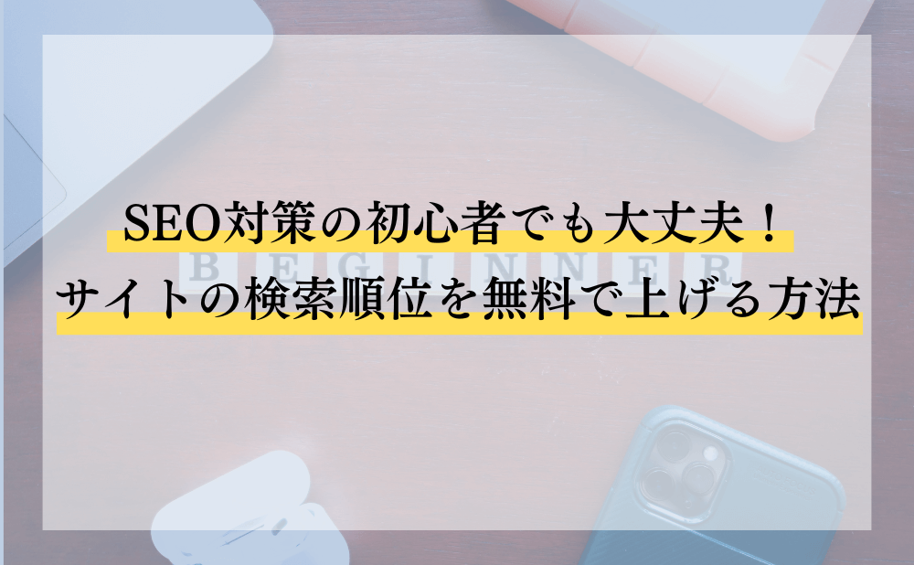 SEO対策の初心者でも大丈夫!サイトの検索順位を無料で上げる方法