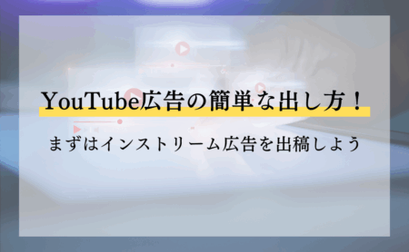 YouTube広告の簡単な出し方！まずはインストリーム広告を出稿しよう