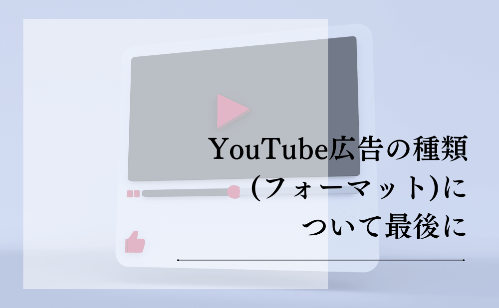 YouTube広告の種類（フォーマット）について最後に