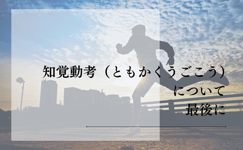 知覚動考(ともかくうごこう)について最後に