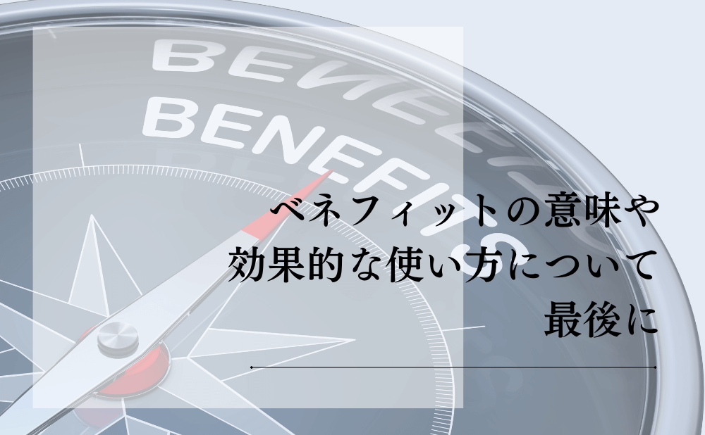 ベネフィットの意味や効果的な使い方について最後に