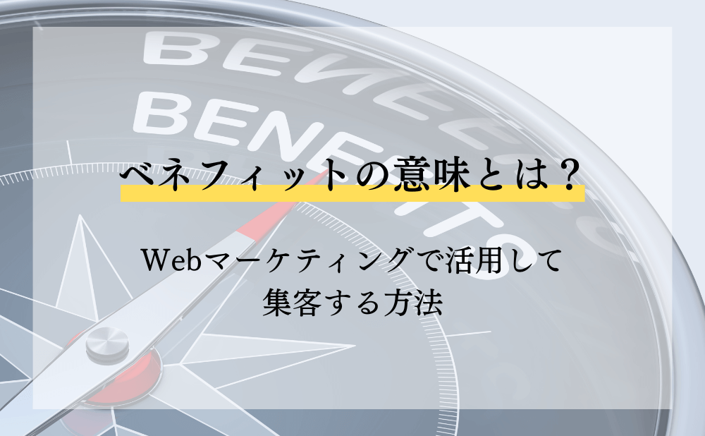 ベネフィットの意味とは?Webマーケティングで活用して集客する方法