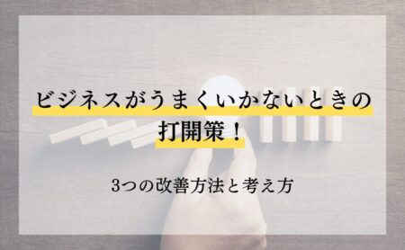 ビジネスがうまくいかないときの打開策!3つの改善方法と考え方