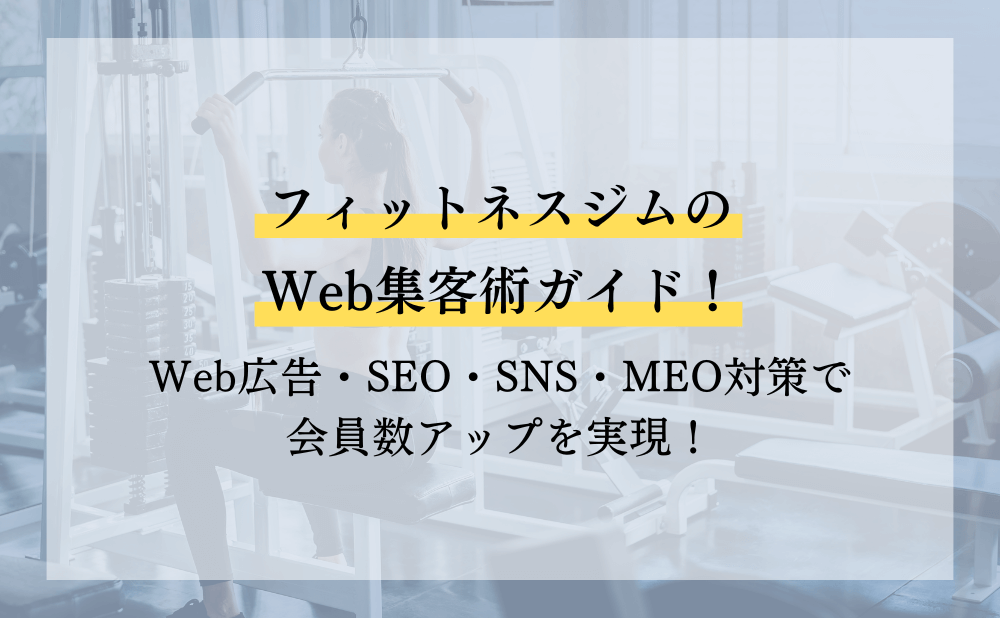 フィットネスジムのWeb集客術ガイド！Web広告・SEO・SNS・MEO対策で会員数アップを実現！