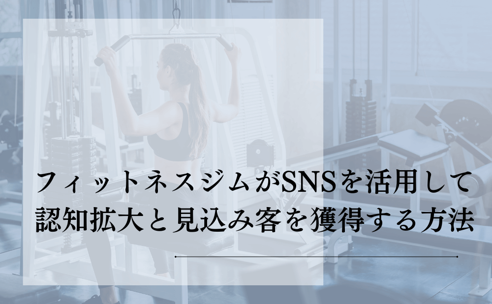 フィットネスジムがSNSを活用して認知拡大と見込み客を獲得する方法