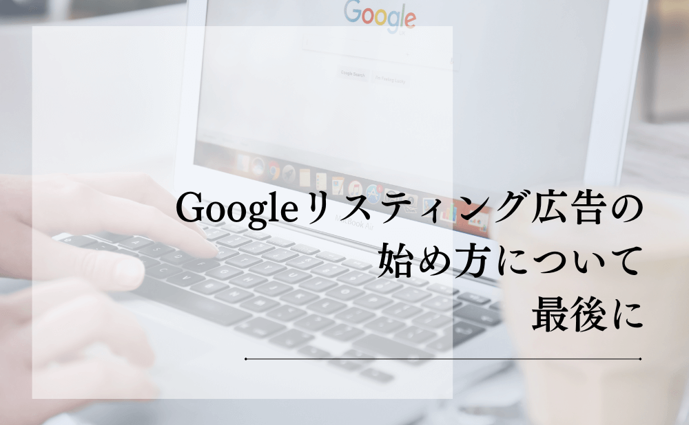 Googleリスティング広告の始め方について最後に
