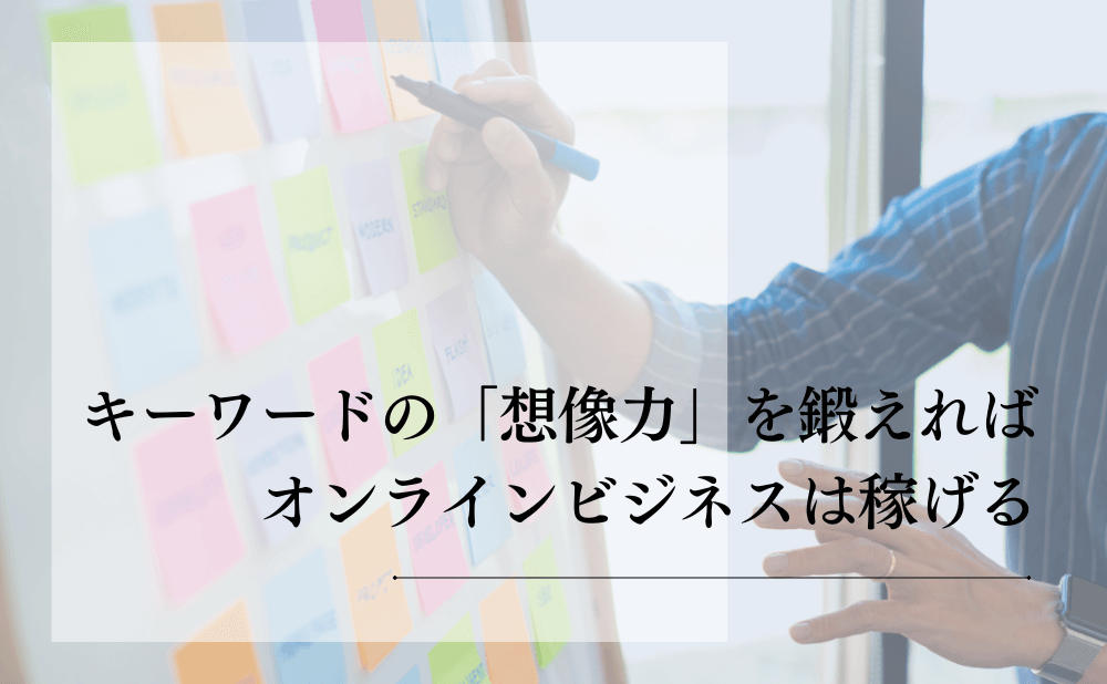 キーワードの「想像力」を鍛えればオンラインビジネスは稼げる