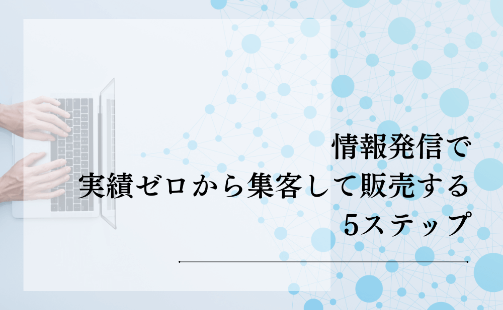 情報発信で実績ゼロから集客して販売する5ステップ