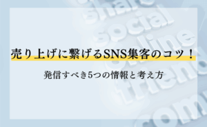 売り上げに繋げるSNS集客のコツ！発信すべき5つの情報と考え方