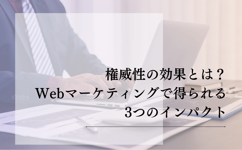 権威性の効果とは？Webマーケティングで得られる3つのインパクト