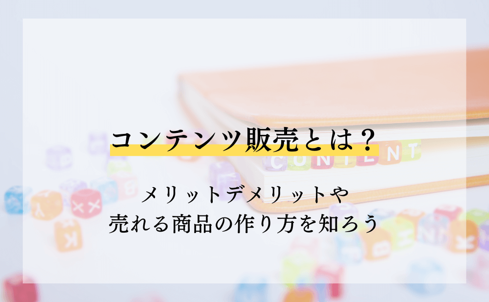 コンテンツ販売とは?メリットデメリットや売れる商品の作り方を知ろう