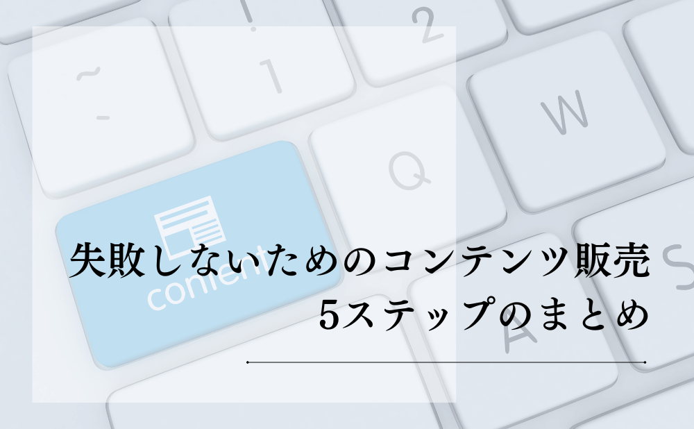 失敗しないためのコンテンツ販売5ステップのまとめ