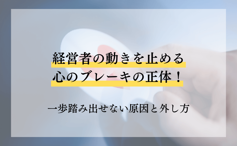 経営者の動きを止める心のブレーキの正体!一歩踏み出せない原因と外し方