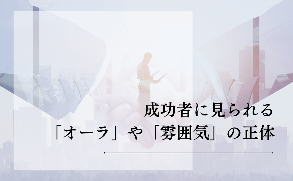 成功者に見られる「オーラ」や「雰囲気」の正体