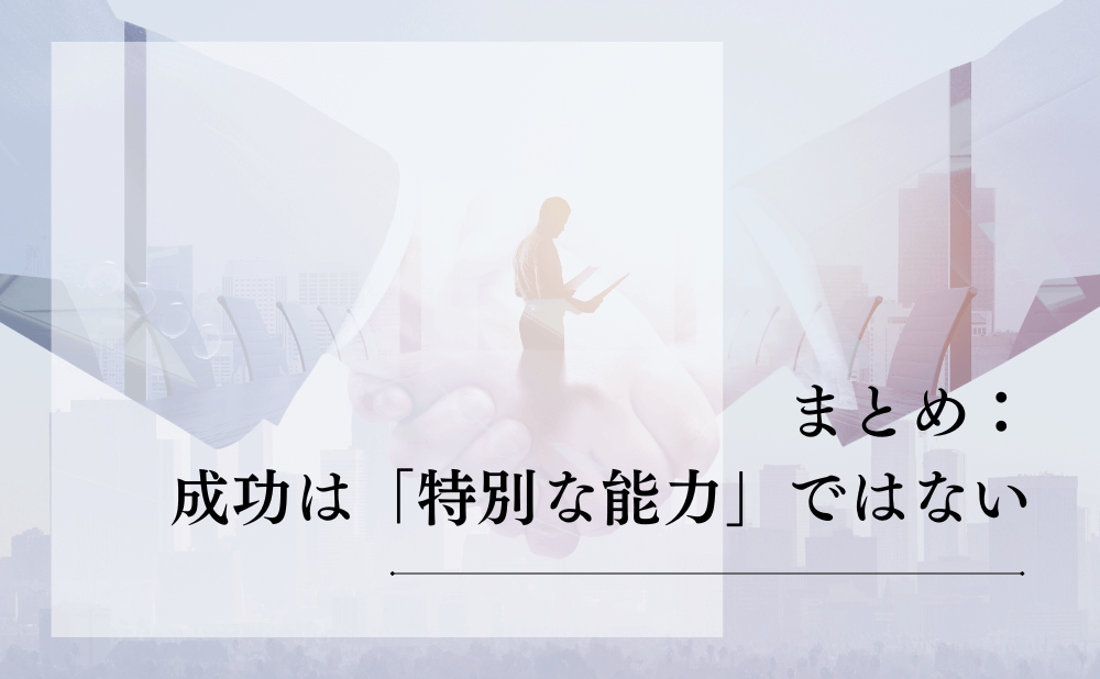 まとめ：成功は「特別な能力」ではない