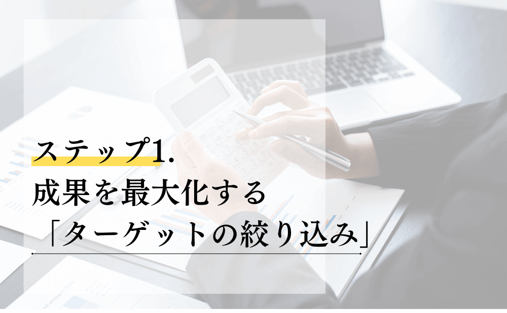 ステップ1. 成果を最大化する「ターゲットの絞り込み」