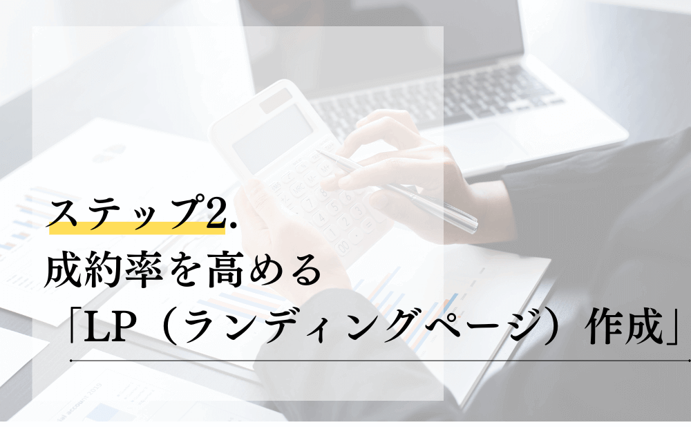 ステップ2. 成約率を高める「LP(ランディングページ)作成」