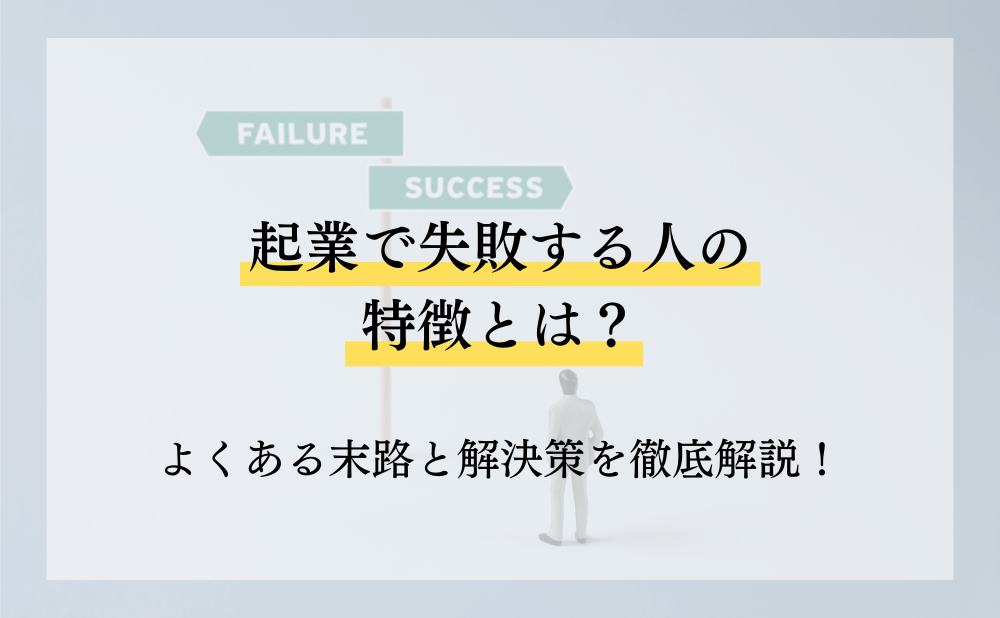 起業で失敗する人の特徴は？よくある末路と解決策を徹底解説！