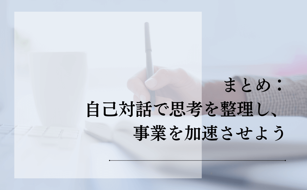 まとめ：自己対話で思考を整理し、事業を加速させよう
