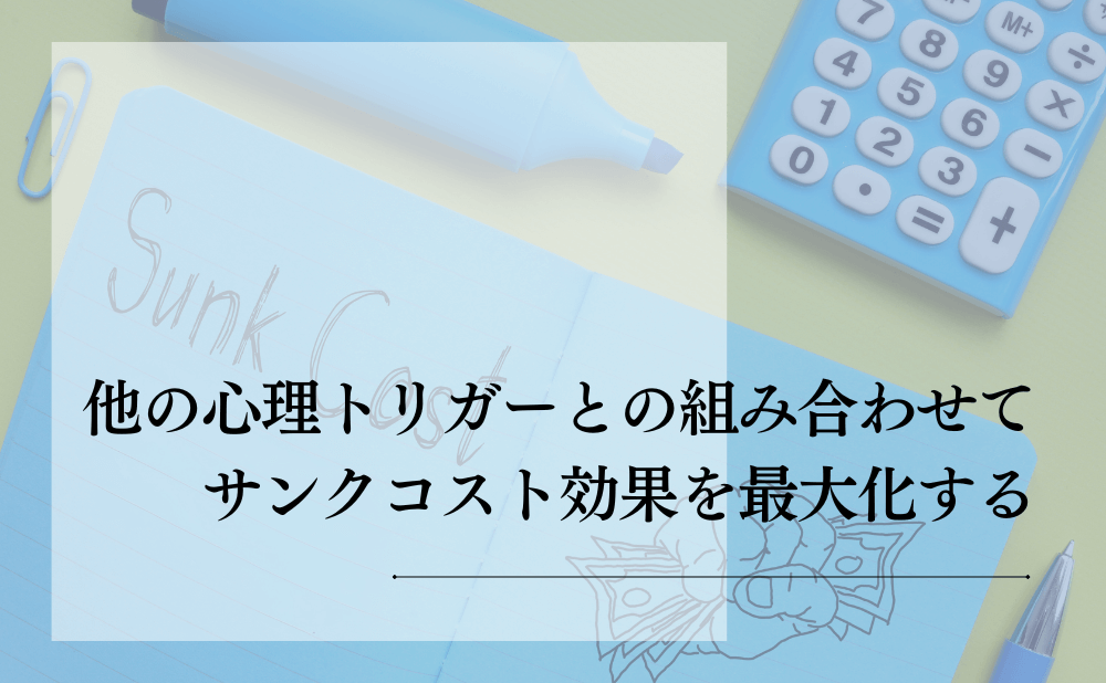 他の心理トリガーと組み合わせてサンクコスト効果を最大化する