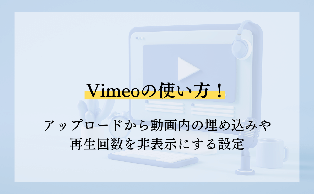 Vimeoの使い方！アップロードから動画内の埋め込みや再生回数を非表示にする設定