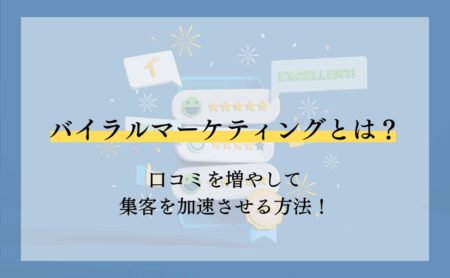 バイラルマーケティングとは?口コミを増やして集客を加速させる方法!