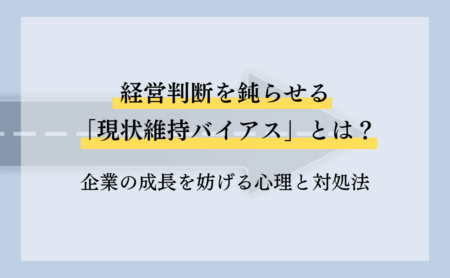 経営判断を鈍らせる「現状維持バイアス」とは？企業の成長を妨げる心理と対処法