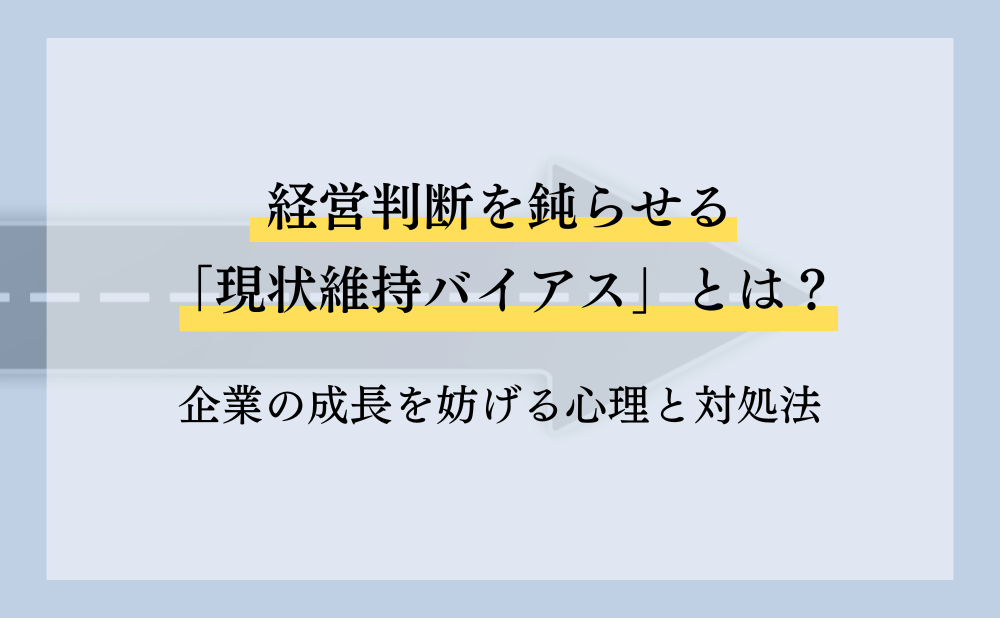 経営判断を鈍らせる「現状維持バイアス」とは?企業の成長を妨げる心理と対処法
