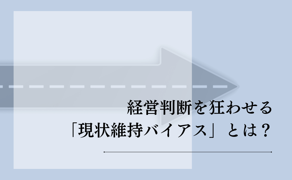 経営判断を狂わせる「現状維持バイアス」とは?