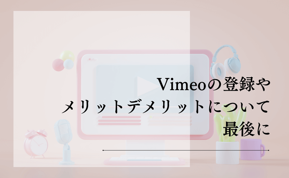 Vimeoの登録やメリットデメリットについて最後に
