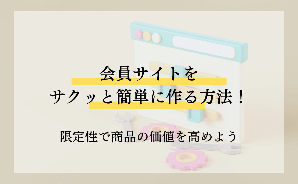 会員サイトをサクッと簡単に作る方法!限定性で商品の価値を高めよう
