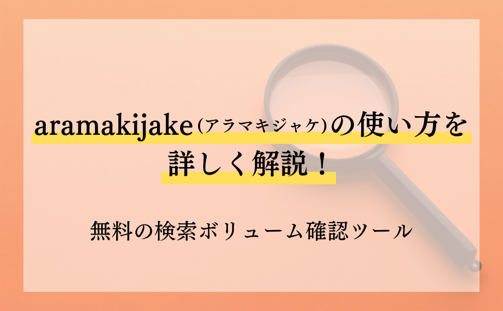aramakijake(アラマキジャケ)の使い方を詳しく解説!無料の検索ボリューム確認ツール