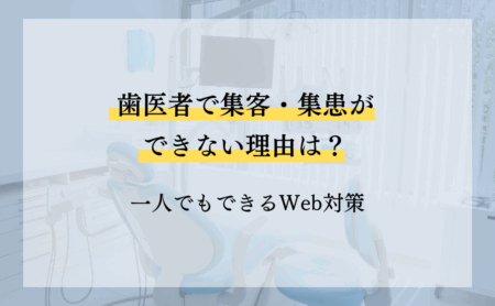 歯医者で集客・集患ができない理由は？一人でもできるWeb対策