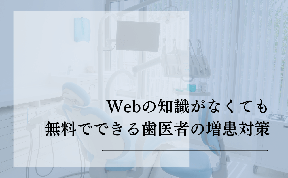 Webの知識がなくても無料でできる歯医者の増患対策