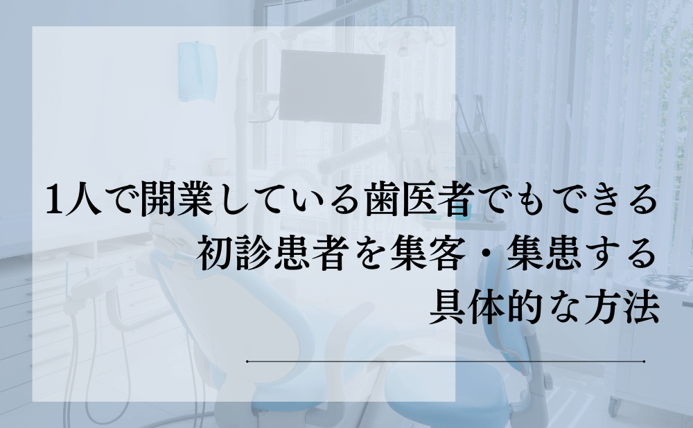 1人で開業している歯医者でもできる初診患者を集客・集患する具体的な方法