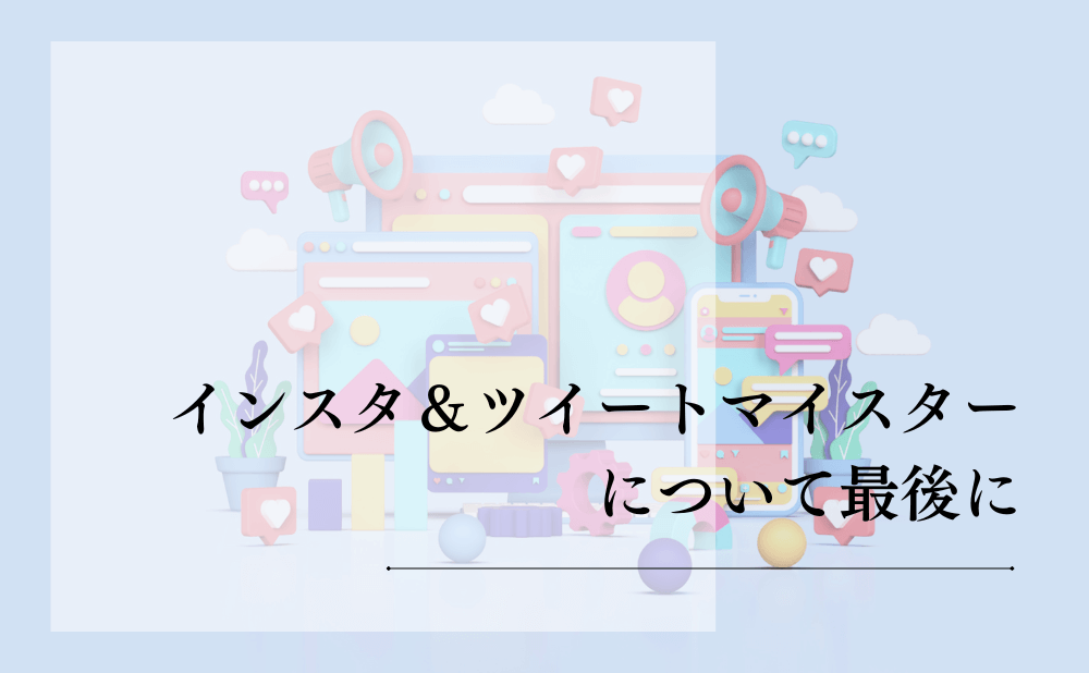 インスタ＆ツイートマイスターについて最後に