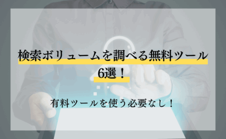 検索ボリュームを調べる無料ツール6選！有料ツールを使う必要なし！