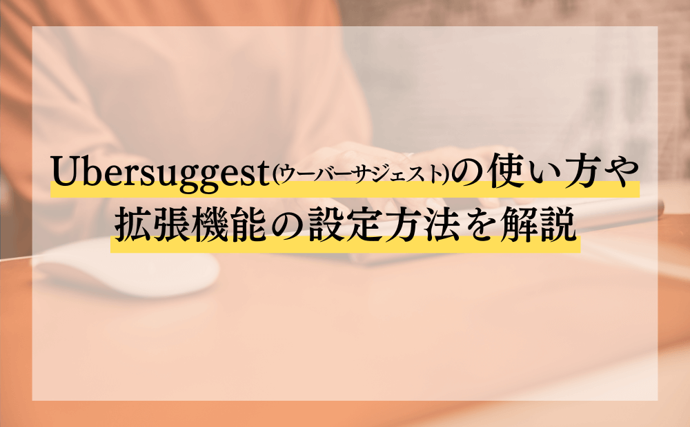 Ubersuggest(ウーバーサジェスト)の使い方や拡張機能の設定方法を解説