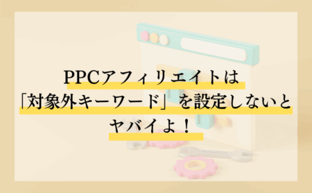 PPCアフィリエイトは「対象外キーワード」を設定しないとヤバイよ！