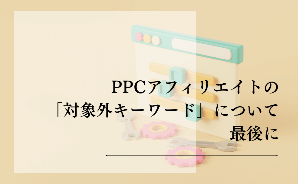 PPCアフィリエイトの「対象外キーワード」について最後に