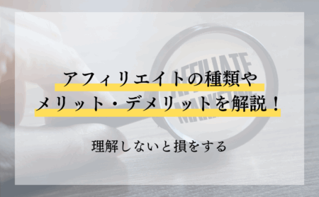 アフィリエイトの種類やメリット・デメリットを解説！理解しないと損をする