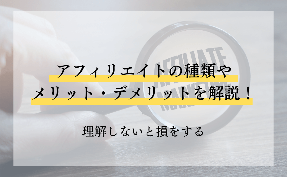 アフィリエイトの種類やメリット・デメリットを解説！理解しないと損をする