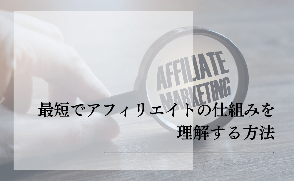 最短でアフィリエイトの仕組みを理解する方法